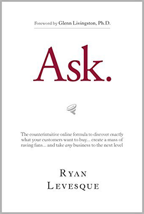 Ask: The Counterintuitive Online Formula to Discover Exactly What Your Customers Want to Buy...Create a Mass of Raving Fans...and Take Any Business to the Next Level