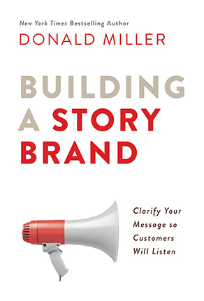 Building a StoryBrand: Clarify Your Message So Customers Will Listen